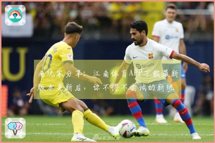 老玩家分享：江南体育APP下载最新版本更新后，你不得不尝试的新玩法！
